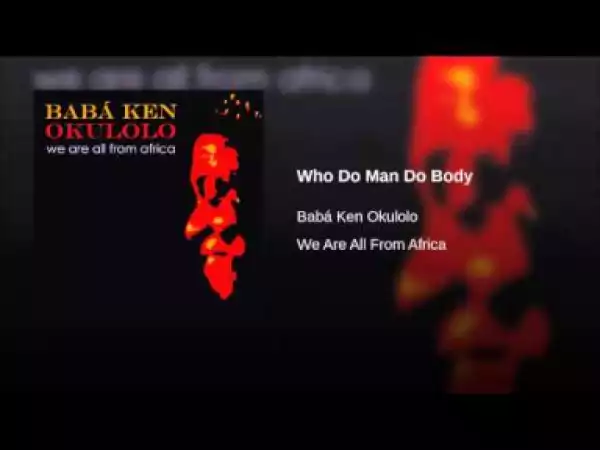 Babá Ken Okulolo - Who Do Man Do Body